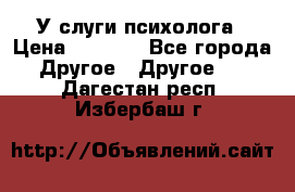 У слуги психолога › Цена ­ 1 000 - Все города Другое » Другое   . Дагестан респ.,Избербаш г.